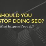 Should you stop doing SEO? What happens if you do?